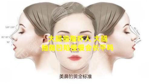 大腿抽脂吓人 大腿抽脂凹陷慢慢会长平吗
